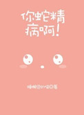 你蛇精病啊！小说