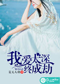 我爱太深，终成劫小说