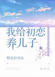我给初恋养儿子小说
