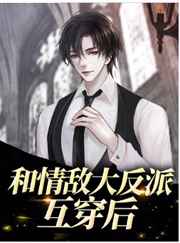 和情敌大反派互穿后小说