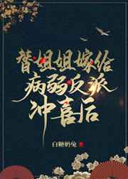 替姐姐嫁给病弱反派冲喜后小说
