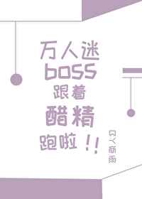 万人迷boss跟着醋精跑啦小说
