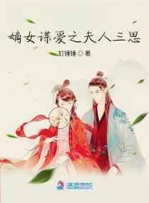 嫡女谋爱之夫人三思小说