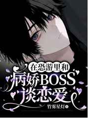 在恐游里和病娇BOSS谈恋爱小说