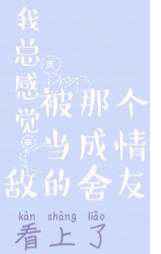 我总感觉被那个当成情敌的舍友看上了小说