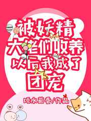 被妖精大佬们收养后我成了团宠小说