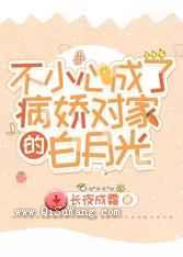 不小心成了病娇对家的白月光小说