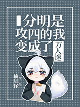 分明是攻四的我变成了万人迷小说