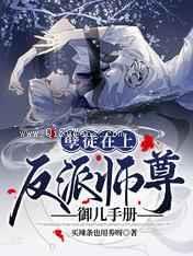孽徒在上:反派师尊御儿手册小说