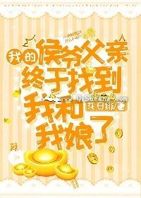 我的侯爷父亲终于找到我和我娘了小说