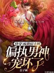 快穿:疯批宿主被偏执男神宠坏了小说