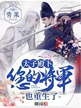 太子殿下,您的将军也重生了小说