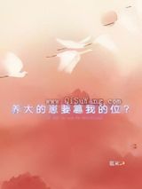 养大的崽要篡我的位？小说