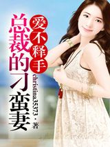 爱不释手，总裁的刁蛮妻小说