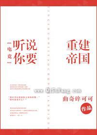 听说你要重建帝国[电竞]小说