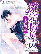 王者男神：撩完请负责小说