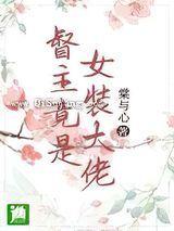 督主竟是女装大佬小说