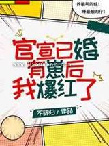 官宣已婚有崽后我爆红了小说