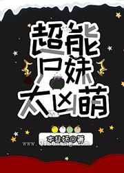 超能尸妹太凶萌小说