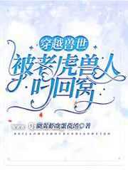 穿越兽世:被老虎兽人叼回窝小说