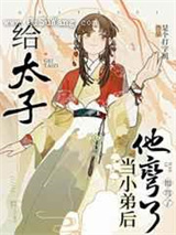 给太子当小弟后他弯了小说