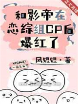和影帝在恋综组CP后爆红了小说