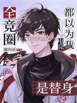 全竞圈都以为我是替身小说