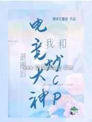 退圈后我和电竞大神炒CP小说