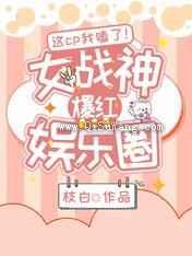 这cp我嗑了女战神爆红娱乐圈小说