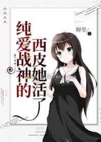 纯爱战神的西皮她活了小说
