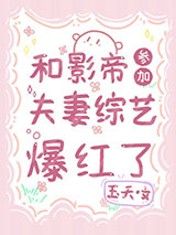 和影帝参加夫妻综艺爆红了小说