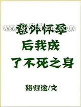 意外怀孕后，我成了不死之身小说