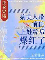 病美人带前任上娃综后爆红了小说