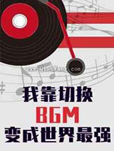 我靠切换bgm成为世界最强小说