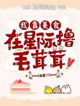 我靠美食在星际撸毛茸茸们小说