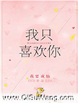 我只喜欢你（作者：我要成仙）小说