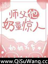 师傅他奶量惊人小说