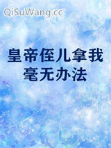 皇帝侄儿拿我毫无办法小说