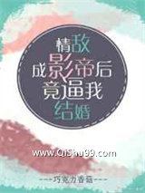 情敌成影帝后竟逼我结婚小说
