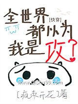全世界都以为我是攻[快穿]小说