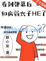 看到弹幕后和病弱太子HE了小说