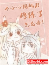 不小心用仙君修炼了怎么办小说