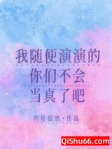 我随便演演的你们不会当真了吧小说