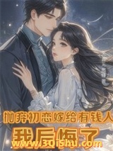 抛弃初恋嫁给有钱人，我后悔了（离婚挽回初恋，霸总前夫不干了！）小说